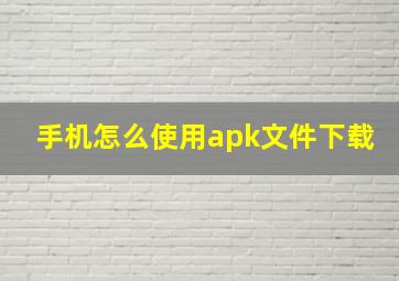 手机怎么使用apk文件下载