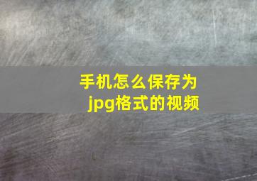 手机怎么保存为jpg格式的视频