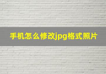 手机怎么修改jpg格式照片