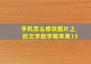 手机怎么修改图片上的文字数字呢苹果13