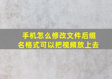 手机怎么修改文件后缀名格式可以把视频放上去