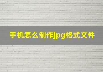 手机怎么制作jpg格式文件