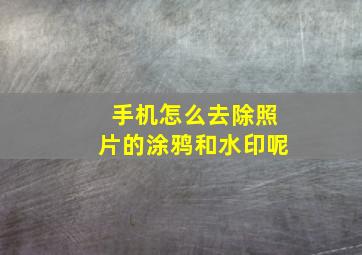 手机怎么去除照片的涂鸦和水印呢