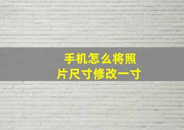 手机怎么将照片尺寸修改一寸