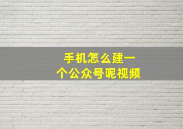 手机怎么建一个公众号呢视频