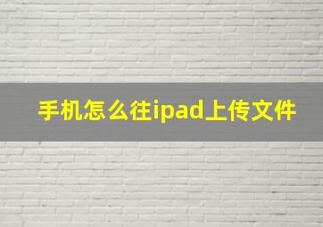 手机怎么往ipad上传文件