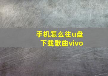 手机怎么往u盘下载歌曲vivo