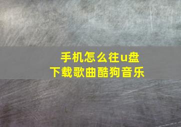 手机怎么往u盘下载歌曲酷狗音乐