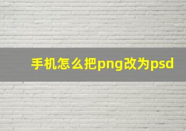 手机怎么把png改为psd