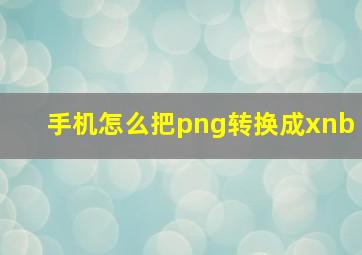 手机怎么把png转换成xnb