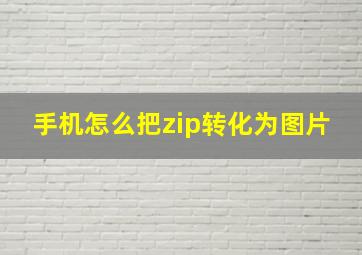 手机怎么把zip转化为图片