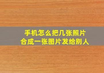 手机怎么把几张照片合成一张图片发给别人