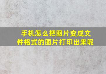 手机怎么把图片变成文件格式的图片打印出来呢