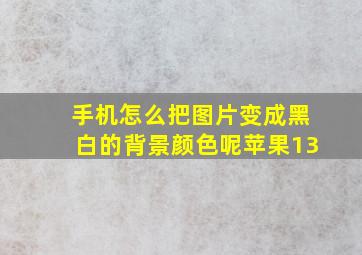 手机怎么把图片变成黑白的背景颜色呢苹果13