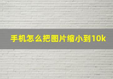 手机怎么把图片缩小到10k