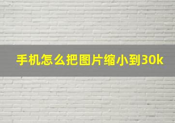 手机怎么把图片缩小到30k