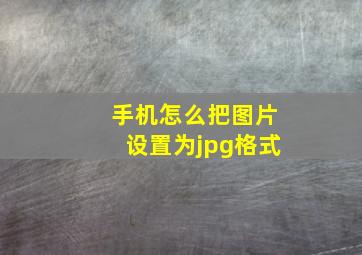 手机怎么把图片设置为jpg格式