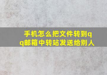 手机怎么把文件转到qq邮箱中转站发送给别人