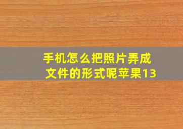 手机怎么把照片弄成文件的形式呢苹果13