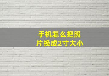 手机怎么把照片换成2寸大小