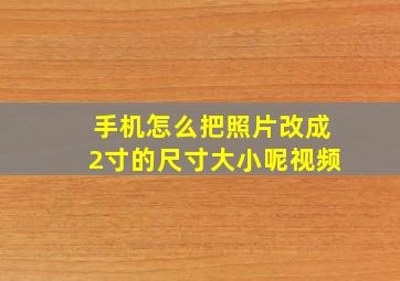 手机怎么把照片改成2寸的尺寸大小呢视频