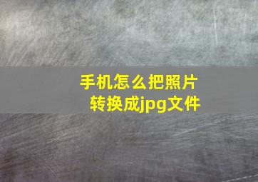 手机怎么把照片转换成jpg文件