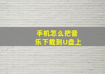 手机怎么把音乐下载到U盘上