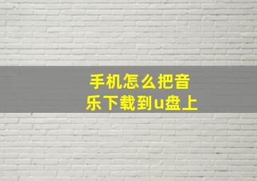 手机怎么把音乐下载到u盘上