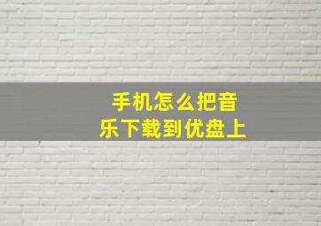 手机怎么把音乐下载到优盘上