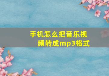 手机怎么把音乐视频转成mp3格式