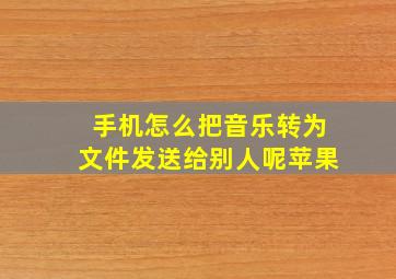 手机怎么把音乐转为文件发送给别人呢苹果