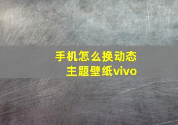 手机怎么换动态主题壁纸vivo