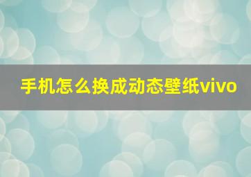 手机怎么换成动态壁纸vivo