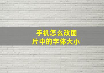 手机怎么改图片中的字体大小