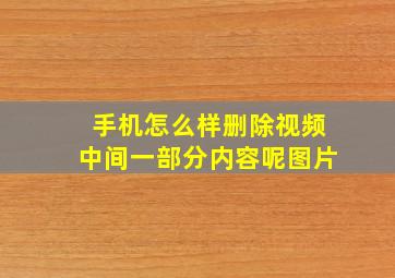 手机怎么样删除视频中间一部分内容呢图片