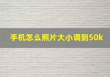 手机怎么照片大小调到50k