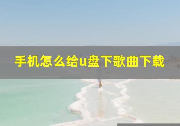 手机怎么给u盘下歌曲下载