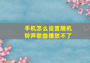 手机怎么设置随机铃声歌曲播放不了