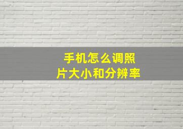 手机怎么调照片大小和分辨率