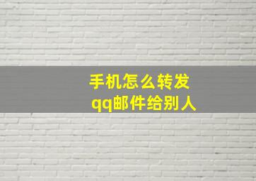 手机怎么转发qq邮件给别人