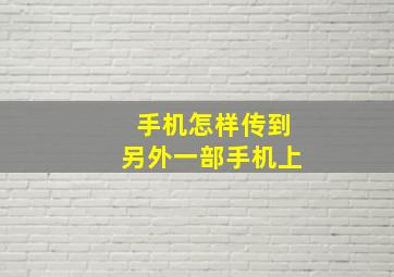 手机怎样传到另外一部手机上