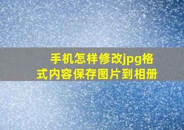 手机怎样修改jpg格式内容保存图片到相册