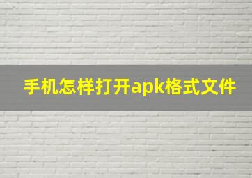 手机怎样打开apk格式文件