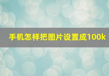 手机怎样把图片设置成100k