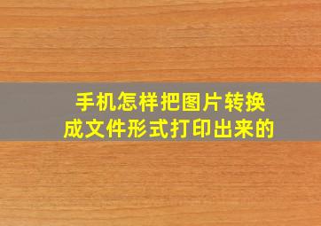 手机怎样把图片转换成文件形式打印出来的