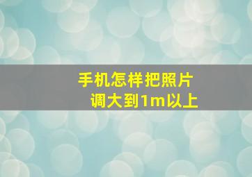 手机怎样把照片调大到1m以上