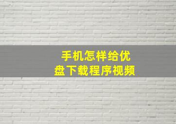 手机怎样给优盘下载程序视频