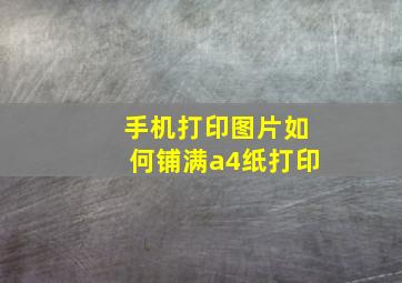 手机打印图片如何铺满a4纸打印