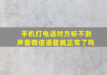 手机打电话对方听不到声音微信语音就正常了吗