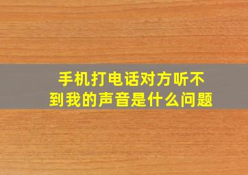 手机打电话对方听不到我的声音是什么问题